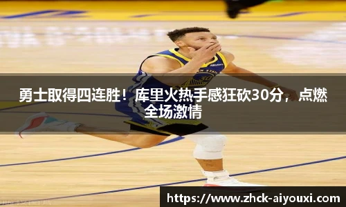 勇士取得四连胜！库里火热手感狂砍30分，点燃全场激情