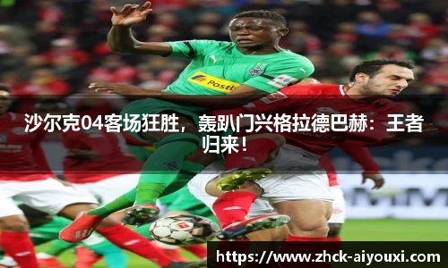 沙尔克04客场狂胜，轰趴门兴格拉德巴赫：王者归来！