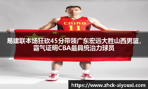 易建联本场狂砍45分带领广东宏远大胜山西男篮，霸气证明CBA最具统治力球员