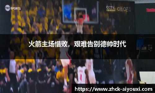 火箭主场惜败，艰难告别德帅时代