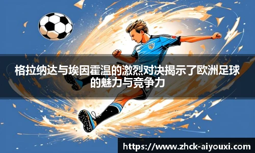 格拉纳达与埃因霍温的激烈对决揭示了欧洲足球的魅力与竞争力