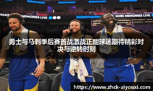 勇士与马刺季后赛首战激战正酣球迷期待精彩对决与逆转时刻