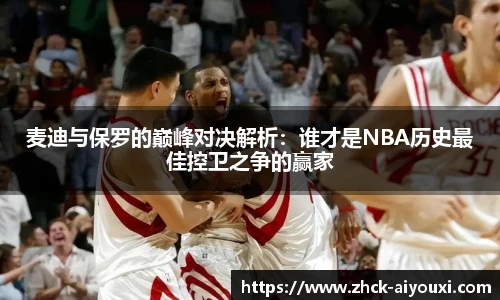 麦迪与保罗的巅峰对决解析：谁才是NBA历史最佳控卫之争的赢家