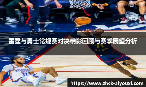 雷霆与勇士常规赛对决精彩回顾与赛季展望分析