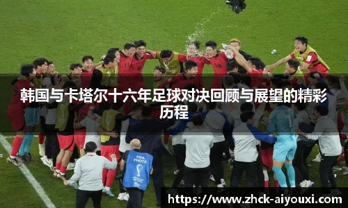 韩国与卡塔尔十六年足球对决回顾与展望的精彩历程