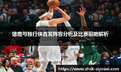 雄鹿与独行侠首发阵容分析及比赛前瞻解析