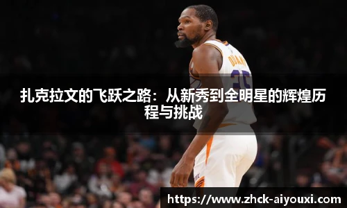 扎克拉文的飞跃之路：从新秀到全明星的辉煌历程与挑战