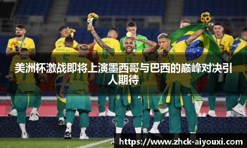 美洲杯激战即将上演墨西哥与巴西的巅峰对决引人期待
