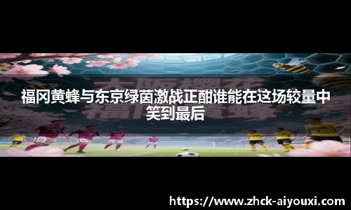 福冈黄蜂与东京绿茵激战正酣谁能在这场较量中笑到最后