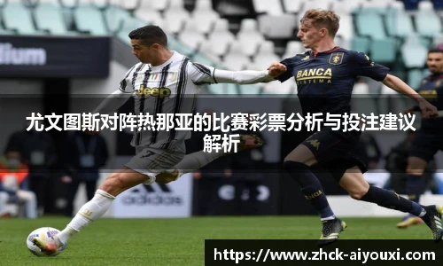 尤文图斯对阵热那亚的比赛彩票分析与投注建议解析