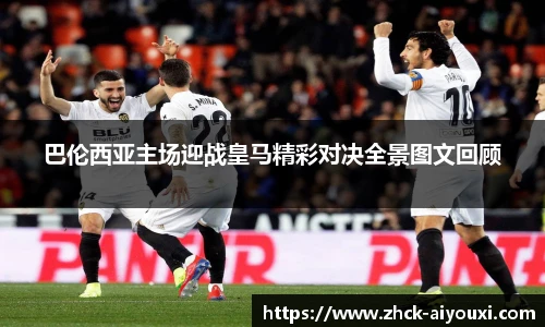 巴伦西亚主场迎战皇马精彩对决全景图文回顾