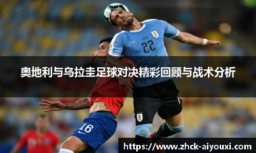 奥地利与乌拉圭足球对决精彩回顾与战术分析